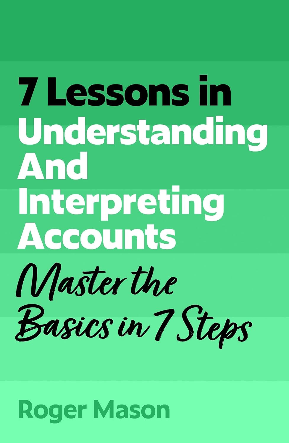 7 Lessons in Understanding and Interpreting Accounts: Master Accounting Basics in 7 Steps
